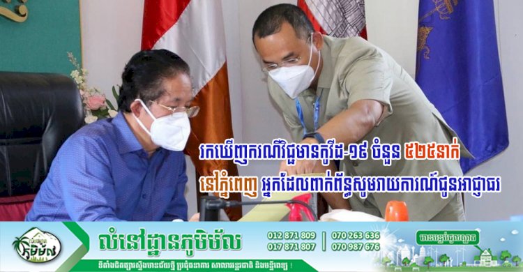 រកឃើញករណីវិជ្ជមានកូវីដ-១៩ ចំនួន ៥២៥នាក់នៅភ្នំពេញ អ្នកដែលពាក់ព័ន្ធសូមរាយការណ៍ជូនអាជ្ញាធរជាបន្ទាន់