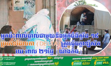 អ្នកប៉ះពាល់ផ្ទាល់ជាមួយនឹងអ្នកជំងឺកូវីដ-១៩ ប្រភេទដែលតា (Delta) ត្រូវធ្វើចត្តាឡីស័ករយ:ពេល ២១ថ្ងៃ (យ៉ាងតិច)