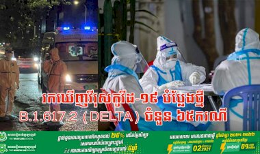 កាលពីថ្ងៃទី១១ ដល់ថ្ងៃទី១៣ ខែសីហា ឆ្នាំ២០២១ រកឃើញវីរុសកូវីដ-១៩ បំប្លែងថ្មី B.1.617.2 (Delta) ចំនួន ៦៥ករណី