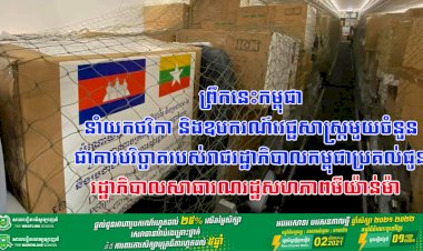 ព្រឹកនេះកម្ពុជា នាំយកថវិកា និងឧបករណ៍វេជ្ជសាស្ត្រមួយចំនួន ជាការបរិច្ចាគរបស់រាជរដ្ឋាភិបាលកម្ពុជា ប្រគល់ជូនរដ្ឋាភិបាលសាធារណរដ្ឋសហភាពមីយ៉ាន់ម៉ា