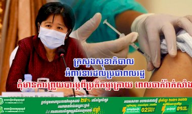 ក្រសួងសុខាភិបាល អំពាវនាវដល់ប្រជាពលរដ្ឋកុំមានការព្រួយបារម្ភពីប្រតិកម្មក្រោយពេលចាក់វ៉ាក់សាំង