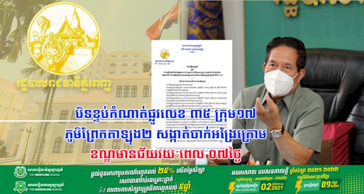 អាជ្ញាធររាជធានីភ្នំពេញ បន្តបិទខ្ទប់កំណាត់ផ្លូវលេខ ៣៥ ក្រុម១៧ ភូមិព្រែកតាឡុង២ សង្កាត់ចាក់អង្រែក្រោម ខណ្ឌមានជ័យ រាជធានីភ្នំពេញរយៈពេល ០៧ថ្ងៃ