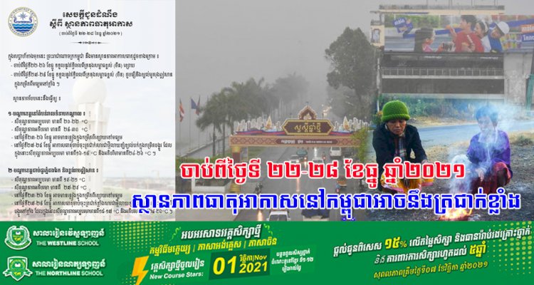 ចាប់ពីថ្ងៃទី ២២-២៨ ខែធ្នូ ឆ្នាំ២០២១ ស្ថានភាពធាតុអាកាសនៅកម្ពុជាអាចនឹងត្រជាក់ខ្លាំង