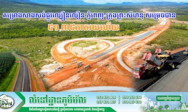 ក្រសួងសាធារណការ៖ គម្រោងសាងសង់ផ្លូវល្បឿនលឿន ភ្នំពេញ-ក្រុងព្រះសីហនុ សម្រេចបាន ៥១,៣៥ភាគរយ ហើយ