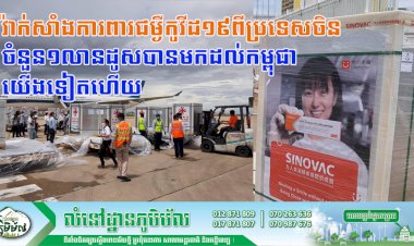 វ៉ាក់សាំងការពារជម្ងឺកូវីដ១៩ពីប្រទេសចិន ចំនួន១លានដូសបានមកដល់កម្ពុជាយើងទៀតហើយ