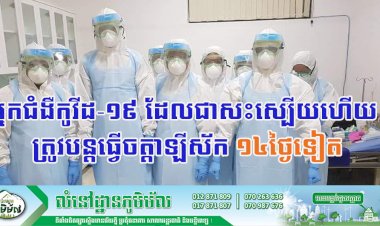 ក្រសួងសុខាភិបាល! ចាប់ពីពេលនេះទៅ អ្នកជំងឺកូវីដ-១៩ ដែលជាសះស្បើយហើយ ត្រូវបន្តធ្វើចត្តាឡីស័ក ១៤ថ្ងៃទៀត