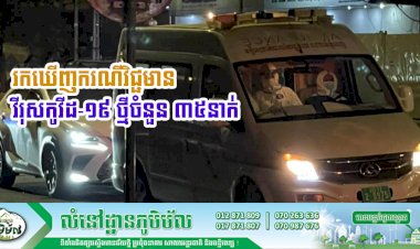 ថ្ងៃនេះមានករណីវិជ្ជមានវីរុសកូវីដ-១៩ ថ្មីចំនួន ៣៥នាក់ និងមានអ្នកជាសះស្បើយចំនួន ៣២នាក់