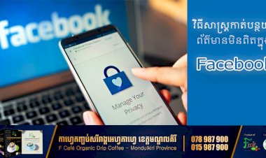 វិធីសាស្រ្តកាត់បន្ថយការផ្សព្វផ្សាយព័ត៌មានប្រឌិត ញុះញង់ បំពុលសង្គម ក្នុងបណ្តាញទំនាក់ទំនងសង្គម Facebook ! ( មានតំណភ្ជាប់វីដេអូ ពន្យល់ពីវិធីសាស្ត្រនីមួយៗ )