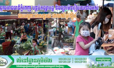 អាជ្ញាធររាជធានីភ្នំពេញ បន្តបិតផ្សាររដ្ឋ និងផ្សារមិនរៀបរយទាំងអស់ជាបណ្តោះអាសន្នរយ:ពេល៧ថ្ងៃទៀតចាប់ពីម៉ោងសូន្យ នាថ្ងៃទី១៥ រហូតដល់ថ្ងៃទី២១ ខែឧសភា ឆ្នាំ២០២១