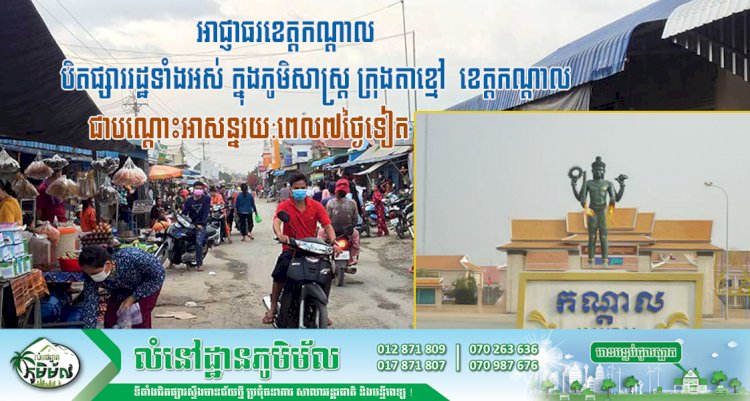 អាជ្ញាធរខេត្តកណ្តាល សម្រេចបន្តបិតផ្សាររដ្ឋទាំងអស់ ក្នុងភូមិសាស្ត្រ ក្រុងតាខ្មៅ ខេត្តកណ្តាលជាបណ្តោះអាសន្នរយ:ពេល៧ថ្ងៃទៀត
