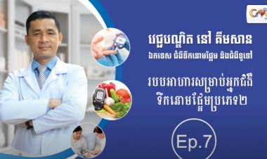 [វីដេអូ] Ep.07 ប្រធានបទ៖​ របបអាហារសម្រាប់អ្នកជំងឺទឹកនោមផ្អែមប្រភេទ2