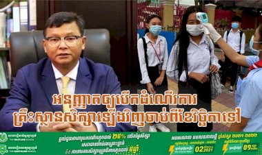 ក្រសួងអប់រំ អនុញ្ញាតឲ្យបើកដំណើរការគ្រឹះស្ថានសិក្សាចំណេះទូទៅគ្រប់កម្រិត គ្រឹះស្ថានឧត្តមសិក្សា ទាំងសាធារណ: និងឯកជន និងគ្រឹះស្ថានបណ្ដុះបណ្ដាលគ្រូឡើងវិញចាប់ពីខែវិច្ឆិកាទៅ