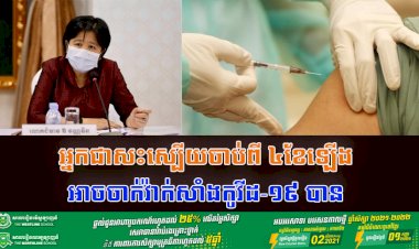 ក្រសួងសុខាភិបាល ជូនដំណឹងចំពោះប្រជាពលរដ្ឋក្រោយពីបានព្យាបាលជាសះស្បើយពីជំងឺកូវីដ-១៩ រយៈពេលចាប់ពី ៤ខែឡើង អាចចាក់វ៉ាក់សាំងកូវីដ-១៩បាន