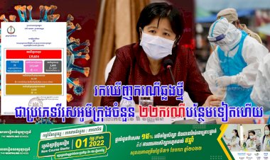 រកឃើញករណីឆ្លងថ្មីជាប្រភេទវីរុសអូមីក្រុងចំនួន ២២នាក់បន្ថែមទៀតហើយ
