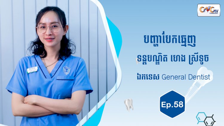 [វីដេអូ] Ep.58 ប្រធានបទ៖ បញ្ហាបែកធ្មេញ