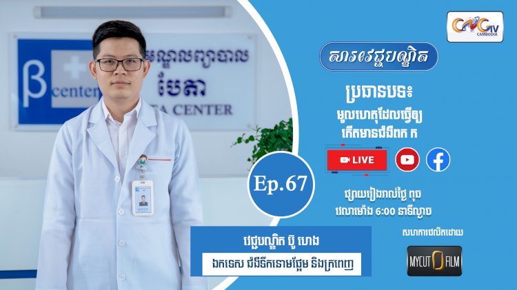 [វីដេអូ] Ep.67 ប្រធានបទ៖ មូលហេតុដែលធ្វើឲ្យកើតមានជំងឺពក ក