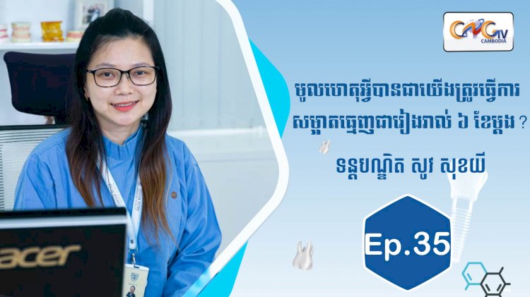 [វីដេអូ] Ep.35 ប្រធានបទ៖ មូលហេតុអ្វីបានជាយើងត្រូវធ្វើការសម្អាតធ្មេញរៀងរាល់ ៦ខែម្ដង?