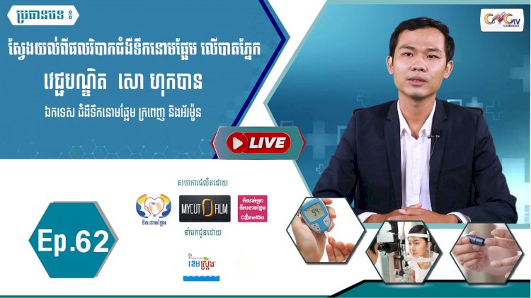 [វីដេអូ]​​​​​  Ep.62 ប្រធានបទ៖  ស្វែងយល់ពីផលវិបាកជំងឺទឹកនោមផ្អែម លើបាតភ្នែក