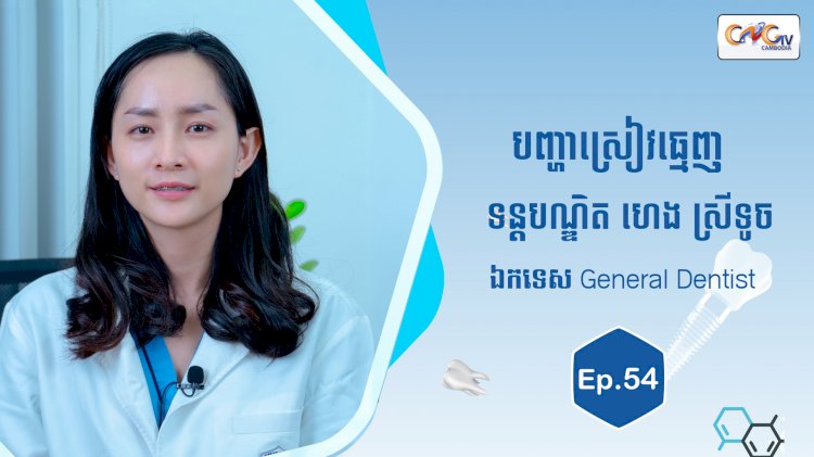 [វីដេអូ] Ep.54 ប្រធានបទ៖ បញ្ហាស្រៀវធ្មេញ