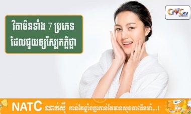 [វីដេអូ] #Ep.114 ប្រធានបទ៖​ វីតាមីនទាំង 7 ប្រភេទដែលជួយឲ្យស្បែកភ្លឺថ្លា