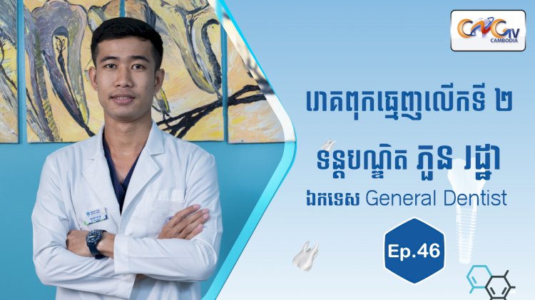 [វីដេអូ] Ep.46 ប្រធានបទ៖ រោគពុកធ្មេញលើកទី២
