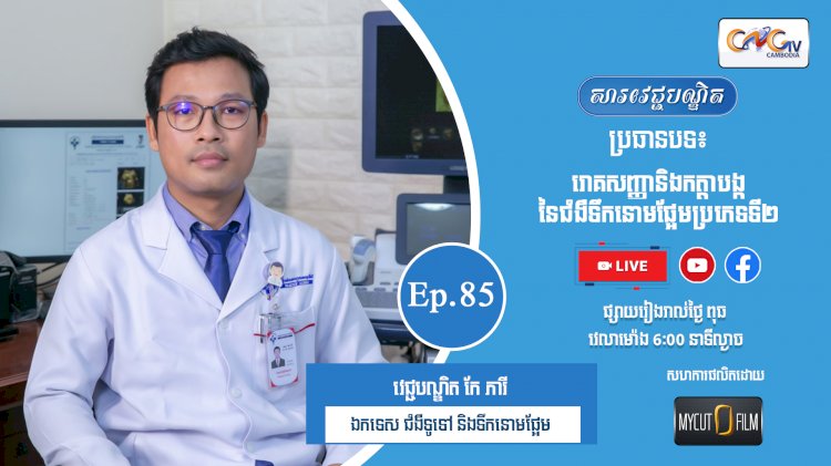 [វីដេអូ] Ep.85 ប្រធានបទ៖  រោគសញ្ញានិងកត្តាបង្កនៃជំងឺទឹកនោមផ្អែមប្រភេទទី២