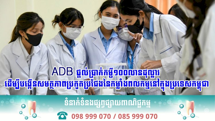 ADB ផ្ដល់ប្រាក់កម្ចី១០០លានដុល្លារ ដើម្បីបង្កើនសមត្ថភាពប្រកួតប្រជែងនៃកម្លាំងពលកម្មនៅក្នុងប្រទេសកម្ពុជា
