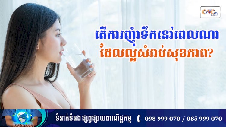 [វីដេអូ] នាទីសុខភាព Ep.142 ប្រធានបទ៖ តើការញ៉ាំទឹកនៅពេលណាដែលល្អសំរាប់សុខភាព?