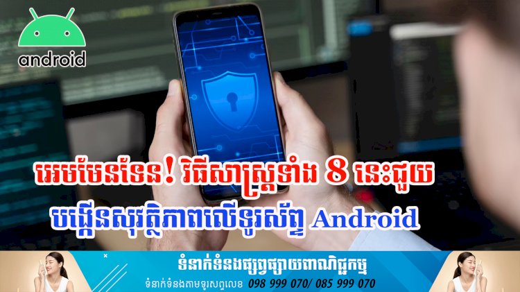 អេមមែនទែន! វិធីសាស្ត្រទាំង 8 នេះជួយបង្កើនសុវត្ថិភាពលើទូរស័ព្ទ Android
