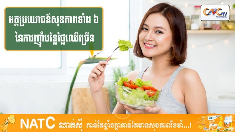 [វីដេអូ] #Ep.124 ប្រធានបទ៖ អត្ថប្រយោជន៍ទាំង ៦នៃការញុាំបន្លែផ្លែឈើច្រើន