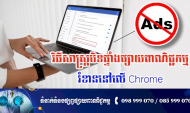 ប្រធានបទ ៖ វិធីសាស្ត្របិតផ្ទាំងផ្សាយពាណិជ្ជកម្មរំខាននៅលើ Chrome