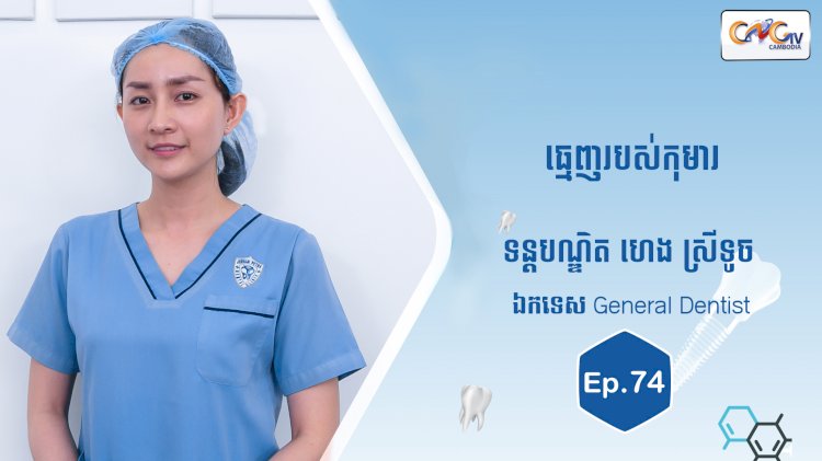 [វីដេអូ] Ep. 74 ប្រធានបទ៖ ធ្មេញរបស់កុមារ
