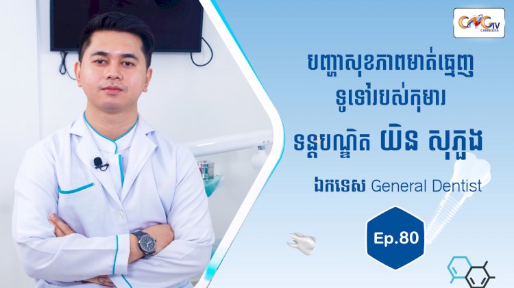 [វីដេអូ] Ep. 80 ប្រធានបទ៖ បញ្ហាសុខភាពមាត់ធ្មេញទូទៅរបស់កុមារ