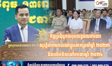 កិច្ចប្រជុំបូកសរុបលទ្ធផលការងារសុវត្ថិភាពចរាចរណ៍ផ្លូវគោកប្រចាំឆ្នាំ២០២៣ និងលើកទិសដៅការងារឆ្នាំ ២០២៤