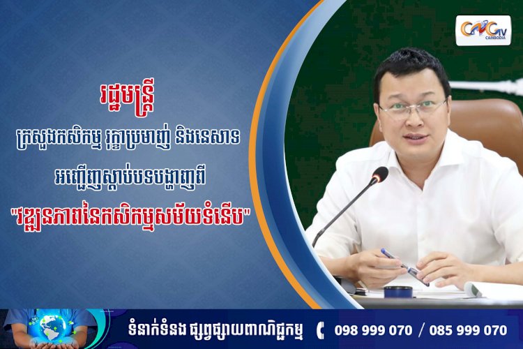 “រដ្ឋមន្ត្រី ក្រសួងកសិកម្ម រុក្ខាប្រមាញ់ និងនេសាទ អញ្ជើញស្តាប់បទបង្ហាញពីវឌ្ឍនភាពនៃកសិកម្មសម័យទំនើប”