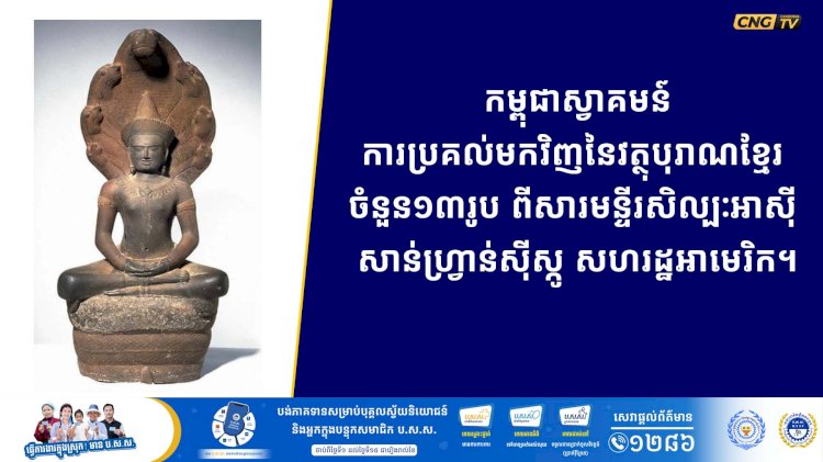 កម្ពុជាស្វាគមន៍ការប្រគល់មកវិញនៃវត្ថុបុរាណខ្មែរ ចំនួន១៣រូប ពីសារមន្ទីរសិល្បៈអាស៊ី សាន់ហ្វ្រាន់ស៊ីស្កូ សហរដ្ឋអាមេរិក