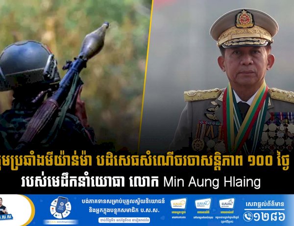 ក្រុមប្រឆាំងមីយ៉ាន់ម៉ា បដិសេធសំណើចរចាសន្តិភាព ១០០ ថ្ងៃ របស់មេដឹកនាំយោធា លោក Min Aung Hlaing