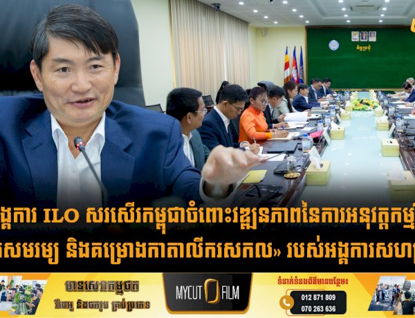 អង្គការ ILO សរសើរកម្ពុជាចំពោះវឌ្ឍនភាពនៃការអនុវត្តកម្មវិធី «ការងារសមរម្យ និងគម្រោងកាតាលីករសកល» របស់អង្គការសហប្រជាជាតិ