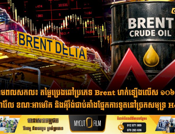 វិបត្តិថាមពលសកល៖ តម្លៃប្រេងឆៅប្រភេទ Brent ហក់ឡើងលើស ១០៦ ដុល្លារក្នុងមួយបារ៉ែល ខណៈអាមេរិក និងអុីរ៉ង់ជាប់គាំងផ្នែកការទូតនៅច្រកសមុទ្រ Hormuz