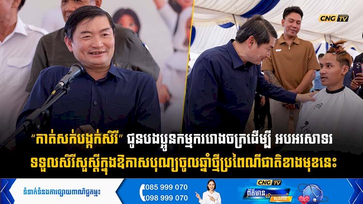 “កាត់សក់បង្កក់សិរី” ជូនបងប្អូនកម្មកររោងចក្រ ដើម្បីអបអរសាទរ ទទួលសិរីសួស្ដីក្នុងឱកាសបុណ្យចូលឆ្នាំថ្មីប្រពៃណីជាតិ