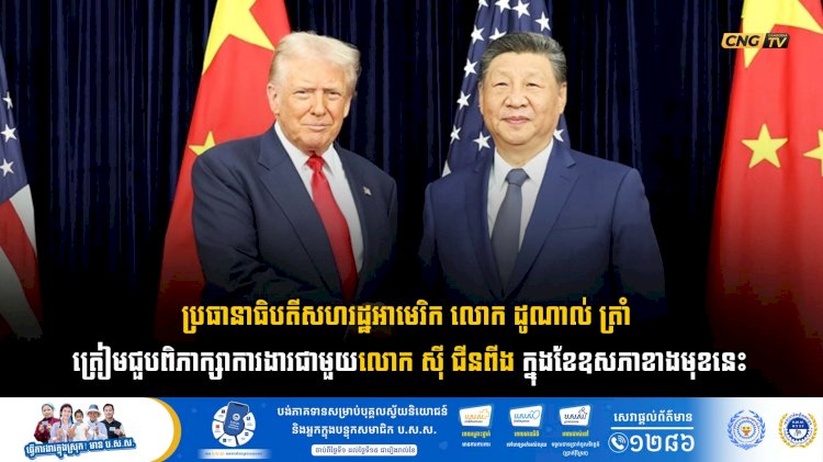 ប្រធានាធិបតីសហរដ្ឋអាមេរិក លោក ដូណាល់ ត្រាំ ត្រៀមជួបពិភាក្សាការងារជាមួយលោក ស៊ី ជីនពីង ក្នុងខែឧសភាខាងមុខនេះ