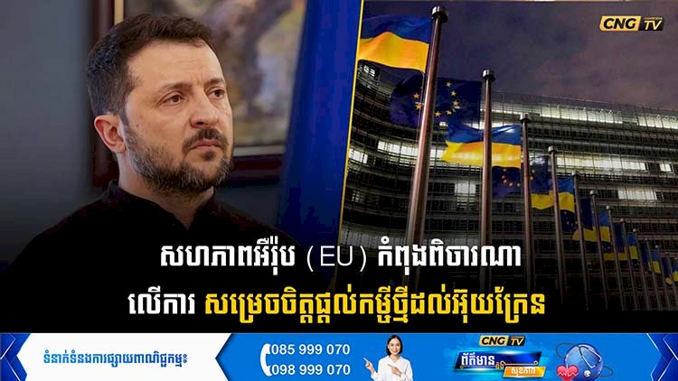 សហភាពអឺរ៉ុប (EU) កំពុងពិចារណាលើការសម្រេចចិត្តផ្ដល់កម្ចីថ្មីដល់អ៊ុយក្រែន