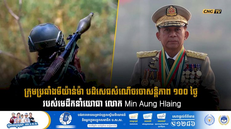 ក្រុមប្រឆាំងមីយ៉ាន់ម៉ា បដិសេធសំណើចរចាសន្តិភាព ១០០ ថ្ងៃ របស់មេដឹកនាំយោធា លោក Min Aung Hlaing