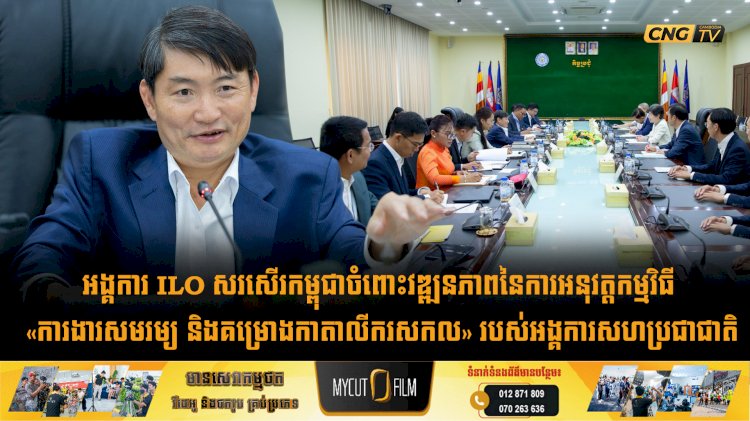 អង្គការ ILO សរសើរកម្ពុជាចំពោះវឌ្ឍនភាពនៃការអនុវត្តកម្មវិធី «ការងារសមរម្យ និងគម្រោងកាតាលីករសកល» របស់អង្គការសហប្រជាជាតិ