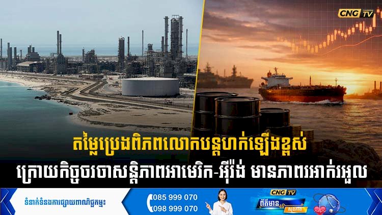 តម្លៃប្រេងពិភពលោកបន្តហក់ឡើងខ្ពស់ ក្រោយកិច្ចចរចាសន្តិភាពអាមេរិក-អុីរ៉ង់ មានភាពរអាក់រអួល