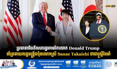 ប្រធានាធិបតីសហរដ្ឋអាមេរិកលោក Donald Trump គាំទ្រនាយករដ្ឋមន្ត្រីជប៉ុនលោកស្រី Sanae Takaichi ថាជាស្ត្រីរឹងមាំ