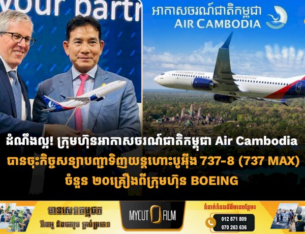 ដំណឹងល្អ! ក្រុមហ៊ុនអាកាសចរណ៍ជាតិកម្ពុជា Air Cambodia បានចុះកិច្ចសន្យាបញ្ជាទិញយន្តហោះបូអ៊ីង 737-8 (737 MAX)ចំនួន ២០គ្រឿងពីក្រុមហ៊ុន BOEING