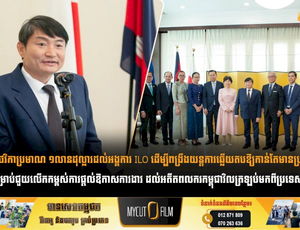 ជប៉ុនផ្តល់ថវិកាប្រមាណ ១លានដុល្លារដល់អង្គការ ILO ដើម្បីពង្រឹងយន្តការឆ្លើយតបឱ្យកាន់តែមានប្រសិទ្ធភាព សម្រាប់ជួយលើកកម្ពស់ការផ្តល់ឱកាសការងារ ដល់អតីតពលករកម្ពុជាវិលត្រឡប់មកពីប្រទេសថៃ