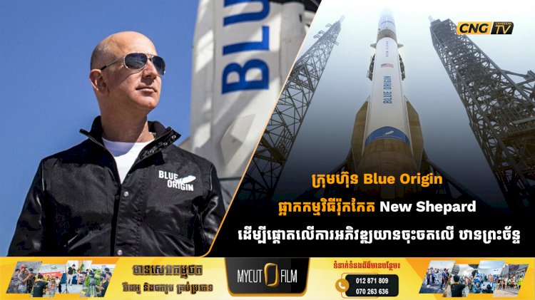 ក្រុមហ៊ុន Blue Origin ផ្អាកកម្មវិធីរ៉ុកកែតNew Shepard ដើម្បីផ្ដោតលើការអភិវឌ្ឍយានចុះចតលើ ឋានព្រះច័ន្ទ