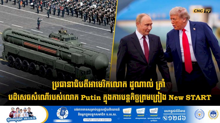 ប្រធានាធិបតីអាមេរិកលោក ដូណាល់ ត្រាំ បដិសេធសំណើរបស់លោក Putin ក្នុងការបន្តកិច្ចព្រមព្រៀង New START